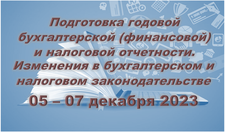 Подготовка годовой бухгалтерской (финансовой) и налоговой отчетности за 2023 год (05-07 декабря)