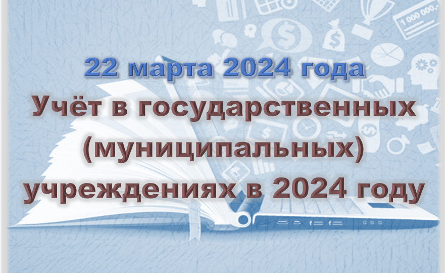 Учёт в государственных (муниципальных) учреждениях в 2024 году (22 марта)