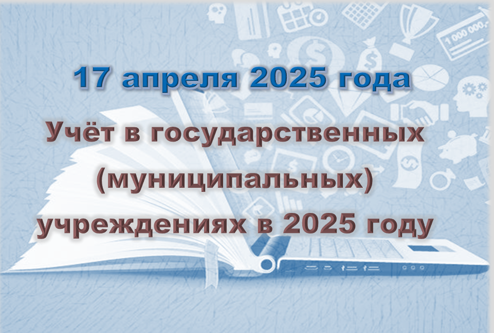 Учёт в государственных (муниципальных) учреждениях в 2025 году (17 апреля)