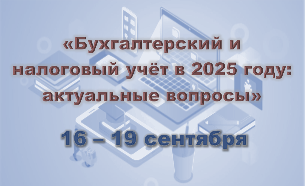 Бухгалтерский и налоговый учет в 2025 году: актуальные вопросы (16-19 сентября)