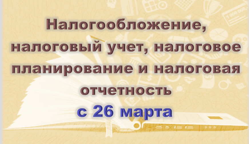 Налогообложение, налоговый учёт, налоговое планирование и налоговая отчётность (с 26 марта 2026)