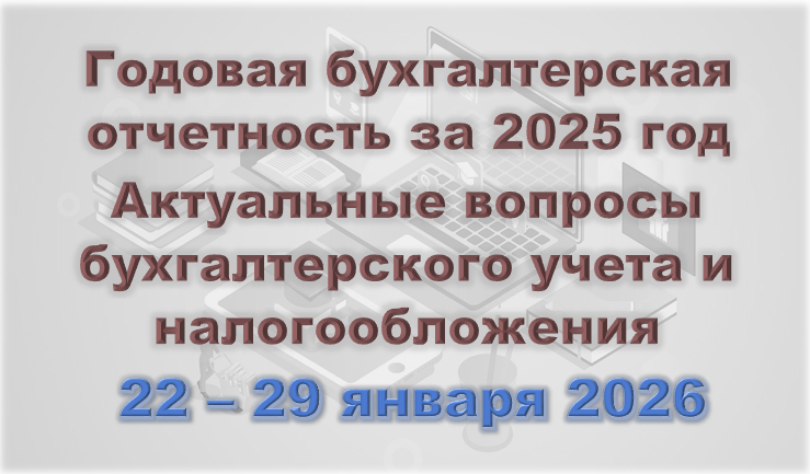 Годовая бухгалтерская отчетность за 2025 год. Актуальные вопросы бухгалтерского учета и налогообложения (22-29 янв_26)
