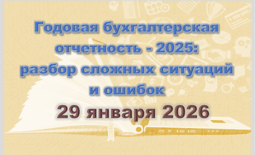 Годовая бухгалтерская отчетность - 2025. Разбор сложных ситуаций (29 января 2026)