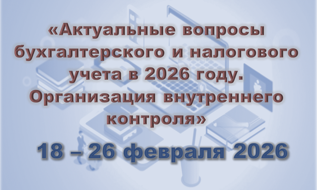 Актуальные вопросы бухгалтерского и налогового учета в 2026 году (18-26 февраля 2026)