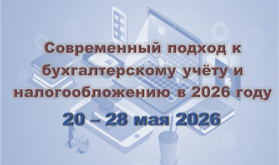 Современный подход к бухгалтерскому учету и налогообложению в 2026 году (20-28 мая 2026)